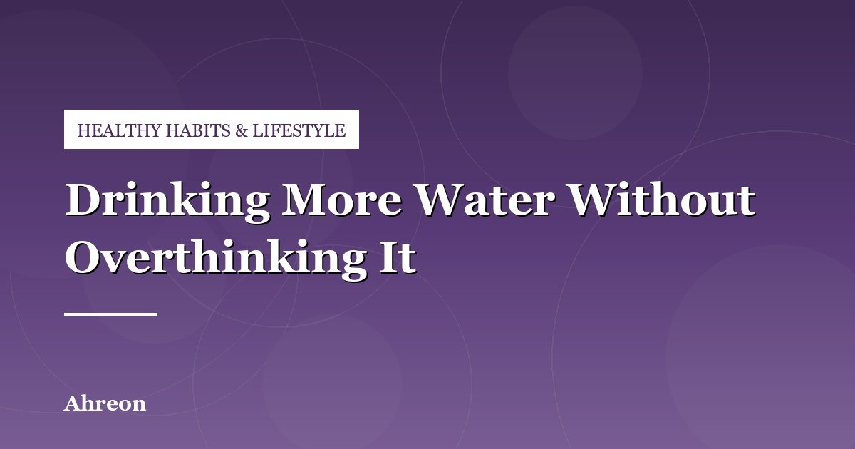 A Sensible Daily Hydration Guide Without Obsessive Tracking