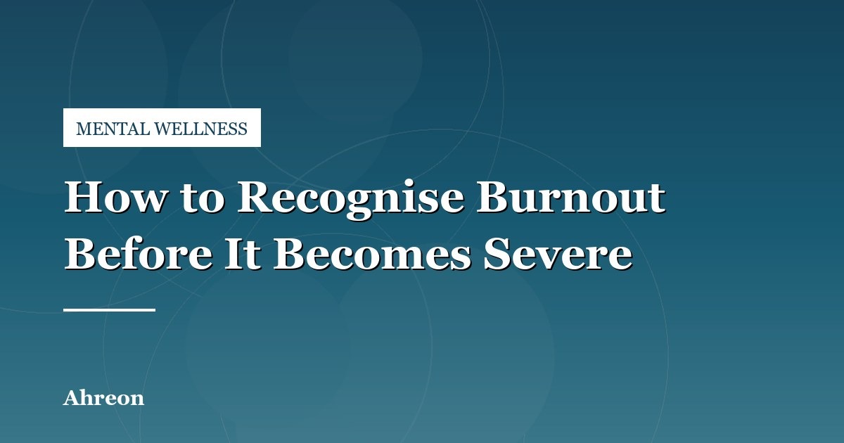 Early Warning Signs of Chronic Burnout and Practical Steps to Take