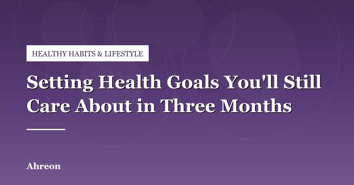 How to Set Realistic Wellness Goals That Survive Past Month One